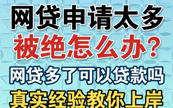网贷申请太多被拒怎么办？网贷多了可以贷款吗？真实经验教你上岸