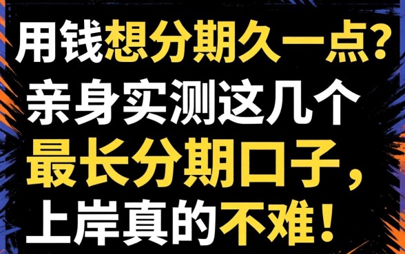 急用钱想分期久一点？亲身实测这几个最长分期口子，上岸真的不难！