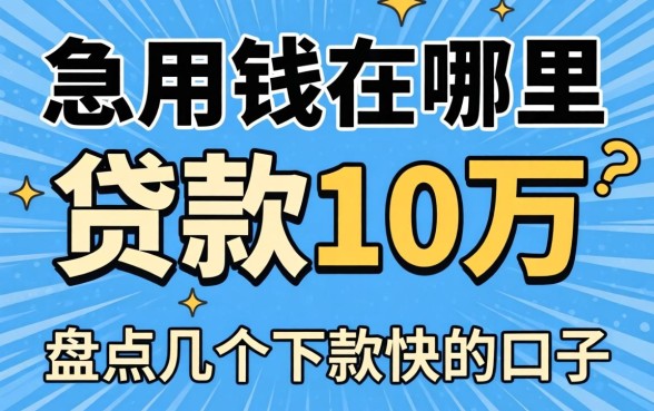 急用钱在哪里可以贷款10万？盘点几个下款快的口子
