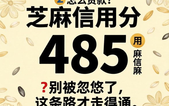 芝麻信用分485怎么贷款?别被忽悠了,这条路才走得通
