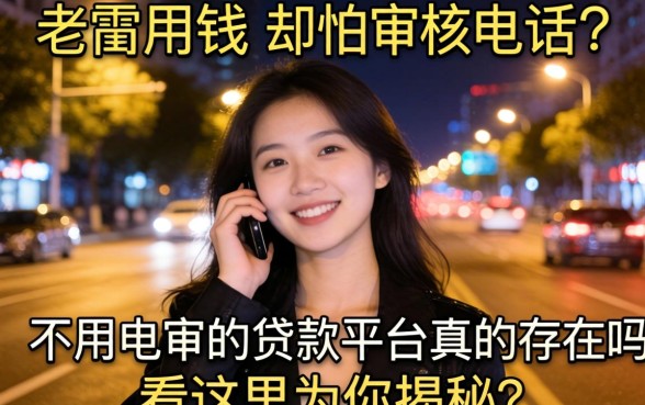 深夜急需用钱却怕审核电话？不用电审的贷款平台真的存在吗？看这里为你揭秘