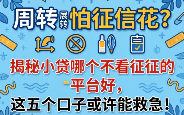 急需周转又怕征信花？揭秘小贷哪个不看征信的平台好，这五个口子或许能救急！