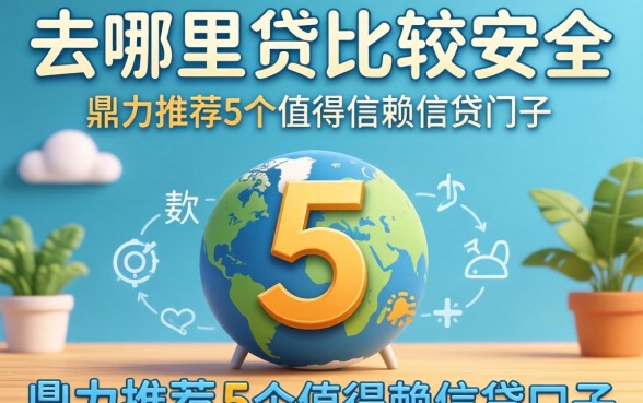 贷款去哪里贷比较安全，鼎力推荐5个值得信赖的借贷口子