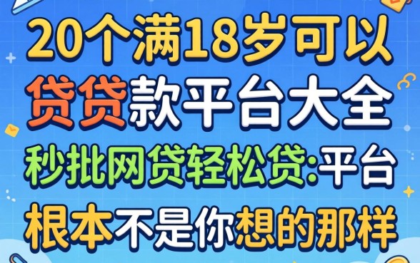 我翻了20个满18岁可以贷款的平台大全，发现秒批网贷轻松贷的平台根本不是你想的那样