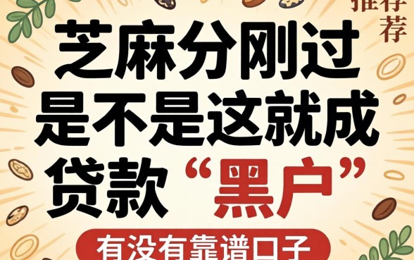 求助!芝麻分刚过2026,是不是这就成贷款“黑户”了?有没有靠谱口子推荐?