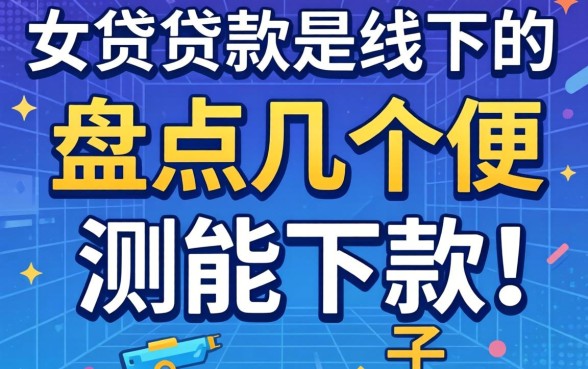 有没有贷款是线下的？盘点几个实测能下款的口子
