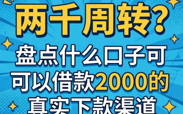 急需两千周转？盘点什么口子可以借款2000的真实下款渠道