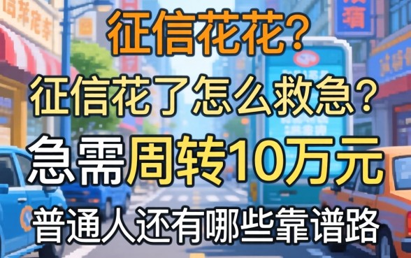 征信花了怎么救急？急需周转10万元，普通人还有哪些靠谱路子？