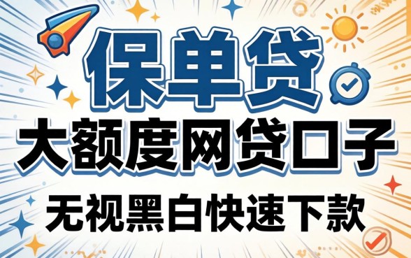 揭秘保单贷大额度网贷口子：无视黑白快速下款推荐