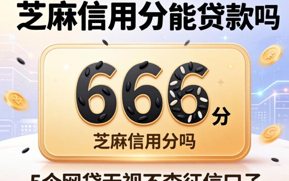 芝麻信用分666能贷款吗，详尽说明5个网贷无视不查征信口子