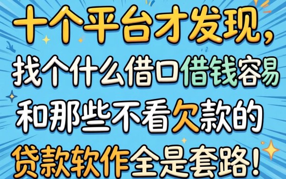我试了十个平台才发现,找个什么借口借钱容易和那些不看欠款的贷款软件全是套路
