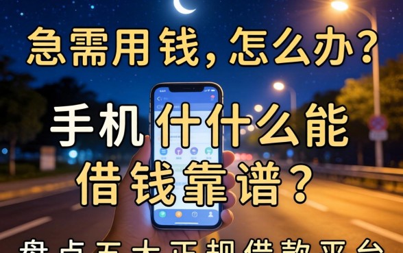 深夜急需用钱怎么办？手机什么能借钱靠谱？盘点五大正规借款平台