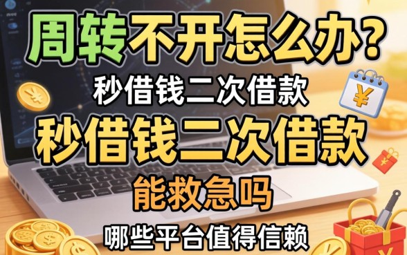 资金周转不开怎么办？秒借钱二次借款能救急吗？哪些平台值得信赖？