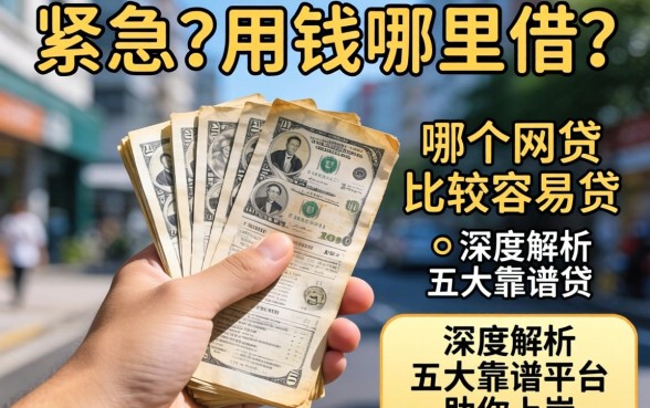 手头紧急需用钱哪里借？哪个网贷比较容易贷？深度解析五大靠谱平台助你上岸