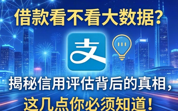 支付宝借款看不看大数据？揭秘信用评估背后的真相，这几点你必须知道！