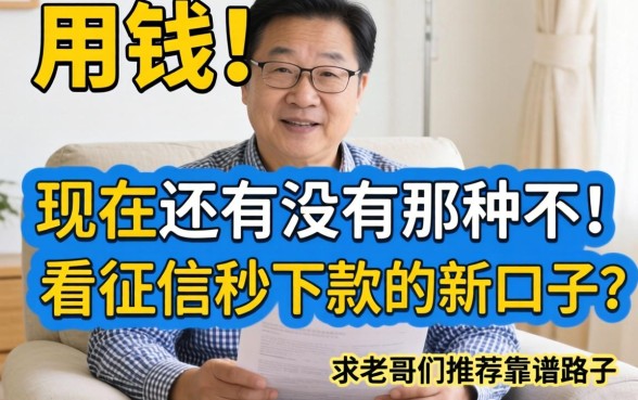 急用钱！现在还有没有那种不看征信秒下款的新口子？求老哥们推荐靠谱路子！