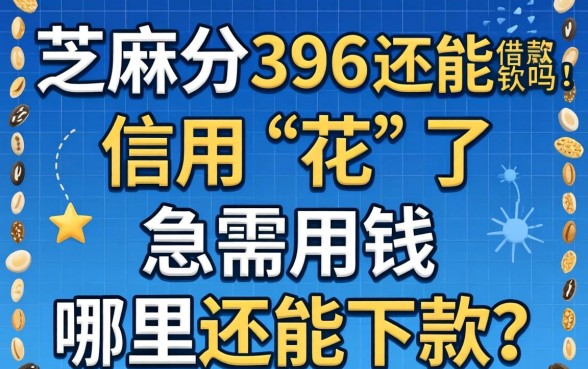 芝麻分396还能借款吗？信用“花”了急需用钱哪里还能下款？