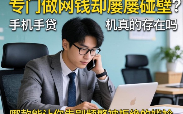 急需用钱却屡屡碰壁？专门做网贷的手机真的存在吗？哪款能让你告别频繁被拒的尴尬？