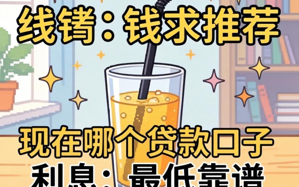 急需用钱求推荐！现在哪个贷款口子利息最低且靠谱？