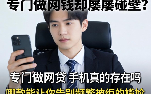 急需用钱却屡屡碰壁？专门做网贷的手机真的存在吗？哪款能让你告别频繁被拒的尴尬？