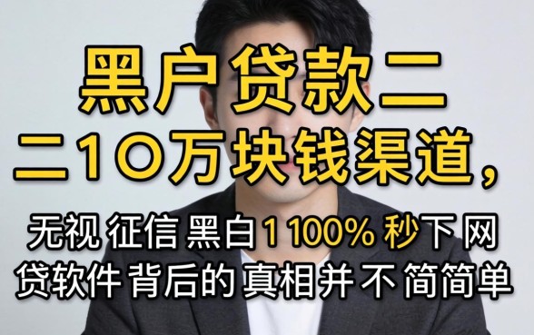 我试了所谓的黑户贷款二十万块钱渠道，发现无视征信黑白100%秒下网贷软件背后的真相并不简单