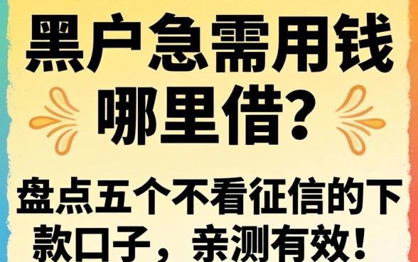 黑户急需用钱哪里借？盘点五个不看征信的下款口子，亲测有效！