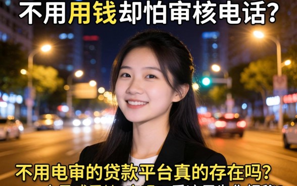 深夜急需用钱却怕审核电话？不用电审的贷款平台真的存在吗？看这里为你揭秘