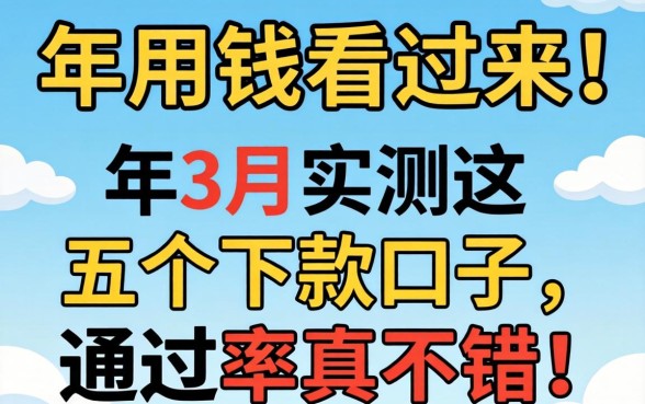 急用钱看过来！2026年3月实测这五个下款口子，通过率真不错！