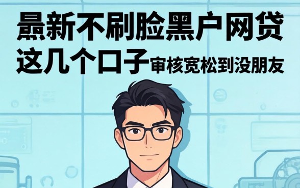 揭秘最新不刷脸黑户网贷，这几个口子审核宽松到没朋友
