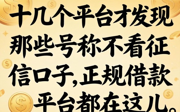 我试了十几个平台才发现，那些号称不看征信的口子，正规借款平台都在这儿