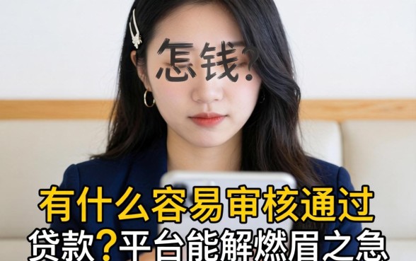 急需用钱怎么办？有什么容易审核通过的贷款平台能解燃眉之急？