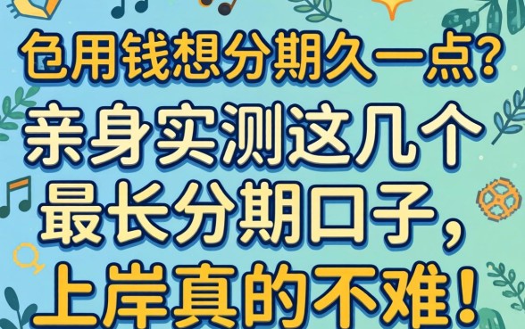 急用钱想分期久一点？亲身实测这几个最长分期口子，上岸真的不难！