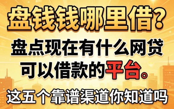 急需用钱哪里借？盘点现在有什么网贷可以借款的平台，这五个靠谱渠道你知道吗？
