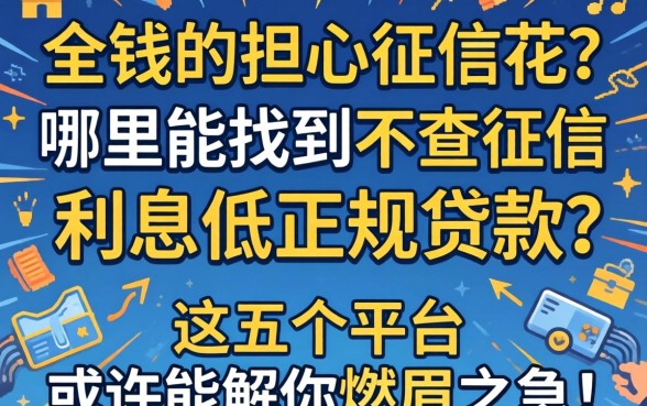 急需用钱却担心征信花？哪里能找到不查征信的利息低正规贷款？这五个平台或许能解你燃眉之急！