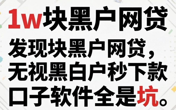 我试了1w块黑户网贷2026,发现无视黑白户秒下款口子软件全是坑