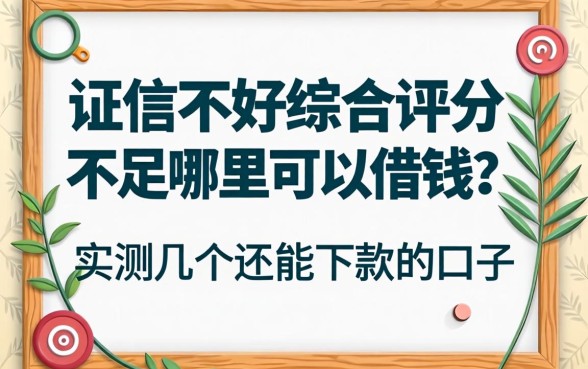 征信不好综合评分不足哪里可以借钱？实测几个还能下款的口子