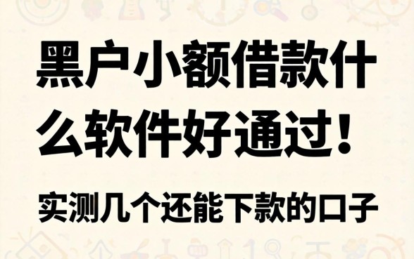 黑户小额借款什么软件好通过？实测几个还能下款的口子