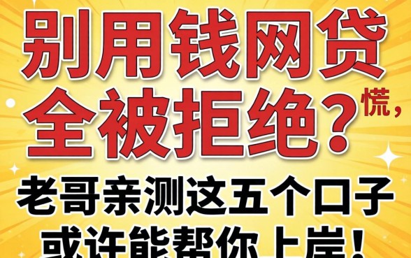 急用钱网贷全被拒？别慌，老哥亲测这五个口子或许能帮你上岸！