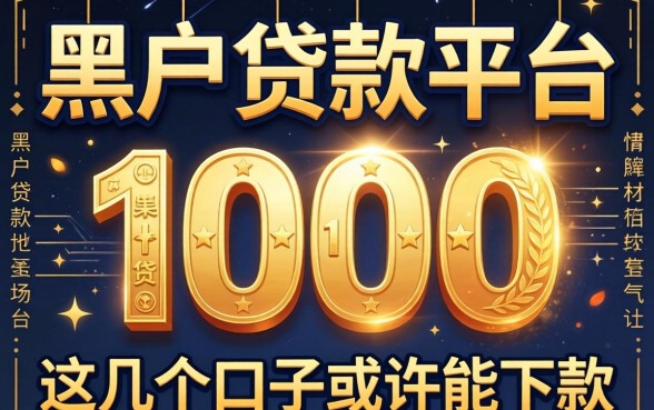 揭秘2026黑户贷款平台1000，这几个口子或许能下款