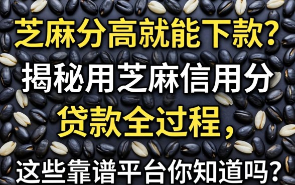 芝麻分高就能下款？揭秘用芝麻信用分贷款全过程，这些靠谱平台你知道吗？