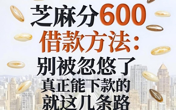 芝麻分600借款方法：别被忽悠了，真正能下款的就这几条路