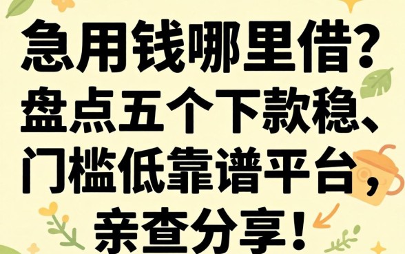 急用钱哪里借?盘点五个下款稳、门槛低的靠谱平台,亲测分享!