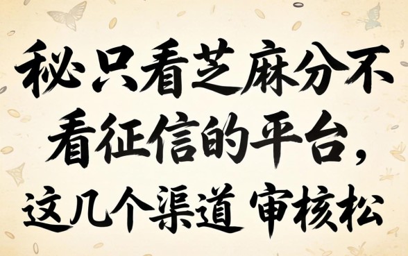 揭秘只看芝麻分不看征信的平台,这几个渠道审核松