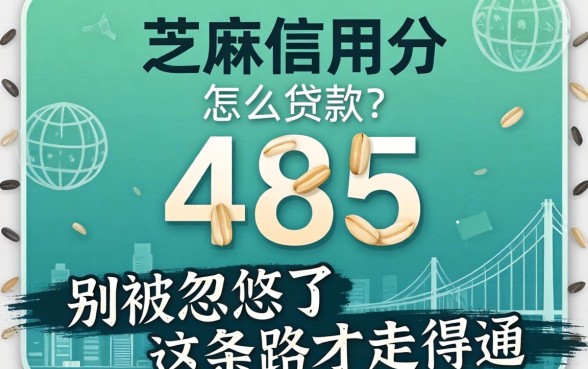 芝麻信用分485怎么贷款?别被忽悠了,这条路才走得通