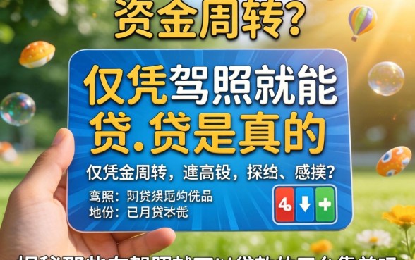 急需资金周转？仅凭驾照就能贷是真的吗？揭秘那些有驾照就可以贷款的平台靠谱吗？