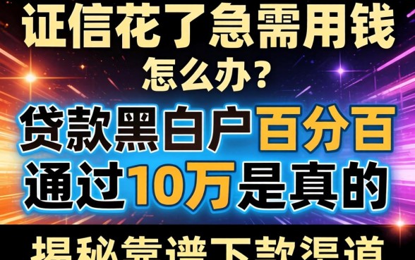 征信花了急需用钱怎么办？贷款黑白户百分百通过10万是真的吗？揭秘靠谱下款渠道