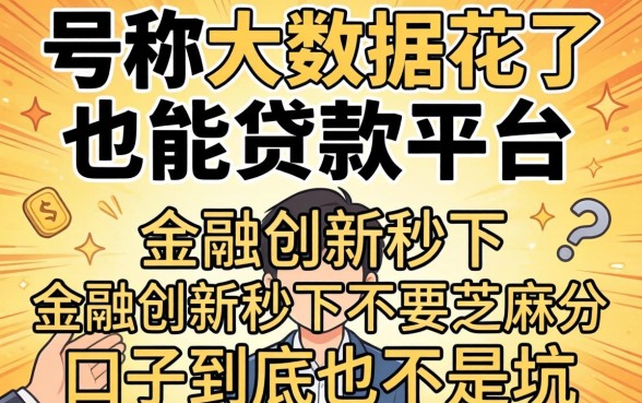 我试了那些号称大数据花了也能贷款的平台，金融创新秒下不要芝麻分的口子到底是不是坑