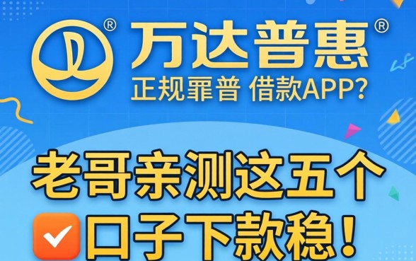 有没有像万达普惠那样正规靠谱的借款APP？老哥亲测这五个口子下款稳！