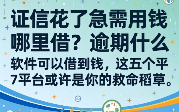征信花了急需用钱哪里借？逾期什么软件可以借到钱，这五个平台或许是你的救命稻草