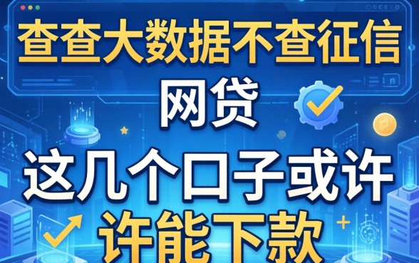揭秘不查大数据不查征信的网贷2026，这几个口子或许能下款